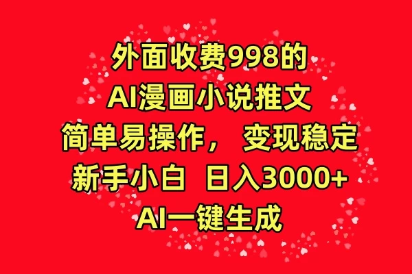 外面收费998的AI漫画小说推文，简单易操作，变现稳定，新手小白日入3000+，AI一键生成宝哥轻创业_网络项目库_分享创业资讯_最新免费网络项目资源宝哥网创项目库