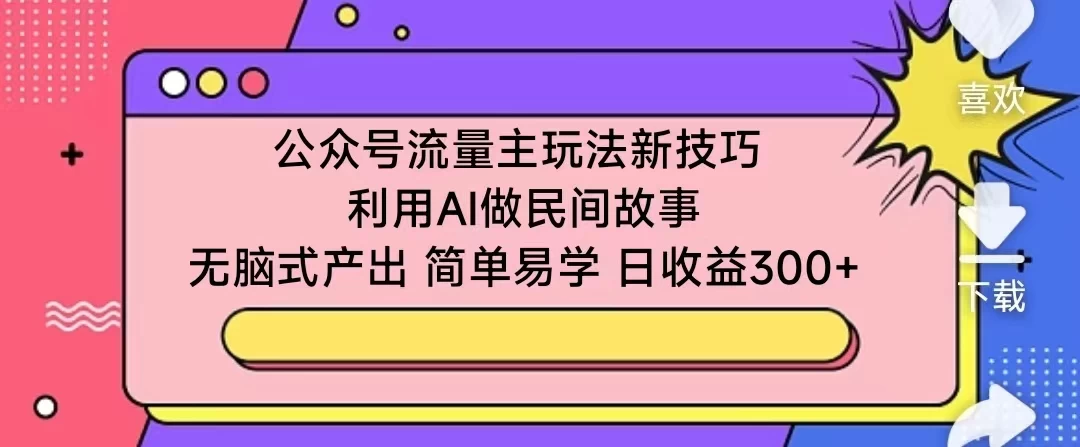 公众号流量主玩法新技巧 利用AI做民间故事 无脑式产出 简单易学 日收益300+宝哥轻创业_网络项目库_分享创业资讯_最新免费网络项目资源宝哥网创项目库