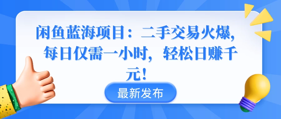 闲鱼蓝海项目：二手交易火爆，每日仅需一小时，轻松日赚千元！宝哥轻创业_网络项目库_分享创业资讯_最新免费网络项目资源宝哥网创项目库