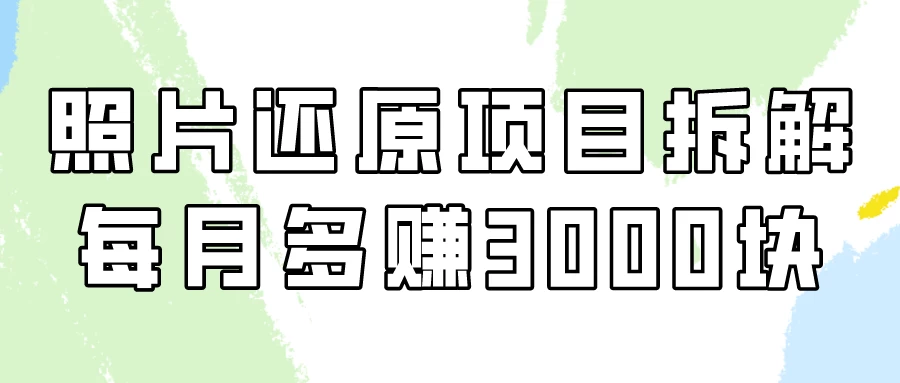 照片还原项目保姆级教程，看懂每月多赚3000块！宝哥轻创业_网络项目库_分享创业资讯_最新免费网络项目资源宝哥网创项目库