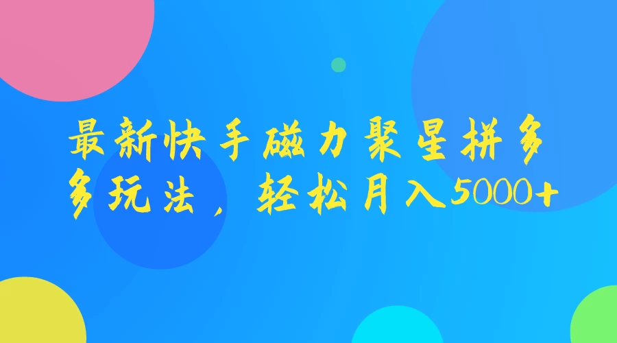 最新快手磁力聚星拼多多玩法，轻松月入5000+宝哥轻创业_网络项目库_分享创业资讯_最新免费网络项目资源宝哥网创项目库