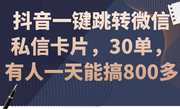 抖音一键跳转微信私信卡片，30单，一天能搞800多宝哥轻创业_网络项目库_分享创业资讯_最新免费网络项目资源宝哥网创项目库