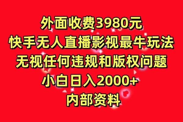 外面收费3980元，快手无人直播影视剧最牛玩法，无视任何违规和版权问题，小白日入2000+  内部资料宝哥轻创业_网络项目库_分享创业资讯_最新免费网络项目资源宝哥网创项目库