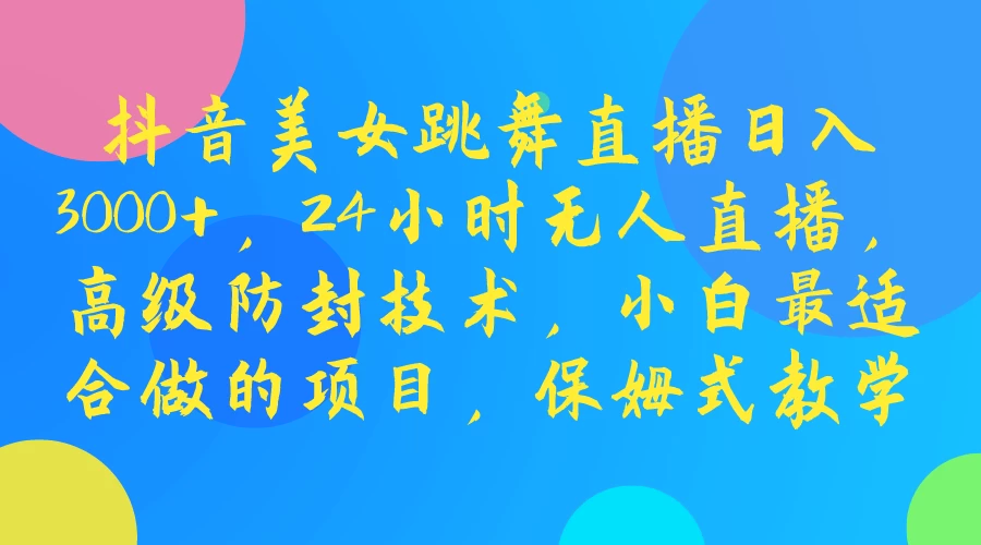 抖音美女跳舞直播日入3000+，24小时无人直播，高级防封技术，小白最适合做的项目，保姆式教学宝哥轻创业_网络项目库_分享创业资讯_最新免费网络项目资源宝哥网创项目库