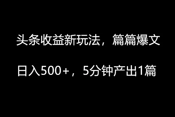 头条收益新玩法，篇篇爆文，日入500+，5分钟产出1篇宝哥轻创业_网络项目库_分享创业资讯_最新免费网络项目资源宝哥网创项目库