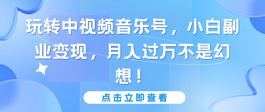 玩转中视频音乐号，小白副业变现，月入过万不是幻想！宝哥轻创业_网络项目库_分享创业资讯_最新免费网络项目资源宝哥网创项目库