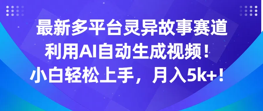 最新多平台灵异故事赛道，利用AI生成视频，小白轻松上手，月入5k+宝哥轻创业_网络项目库_分享创业资讯_最新免费网络项目资源宝哥网创项目库