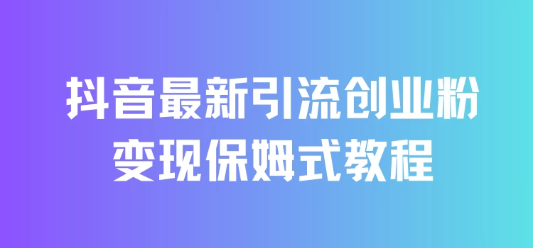 抖音最新引流创业粉+变现保姆式教程 直接无脑套模板即可宝哥轻创业_网络项目库_分享创业资讯_最新免费网络项目资源宝哥网创项目库