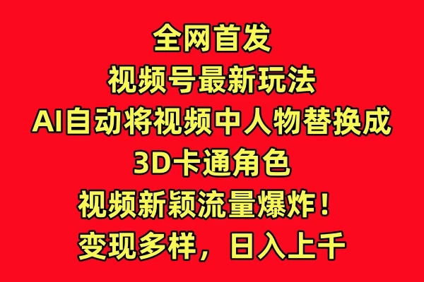 全网首发，视频号最新玩法，AI自动将视频中人物替换成3D卡通角色，视频新颖流量爆炸！变现多样，日入上千宝哥轻创业_网络项目库_分享创业资讯_最新免费网络项目资源宝哥网创项目库