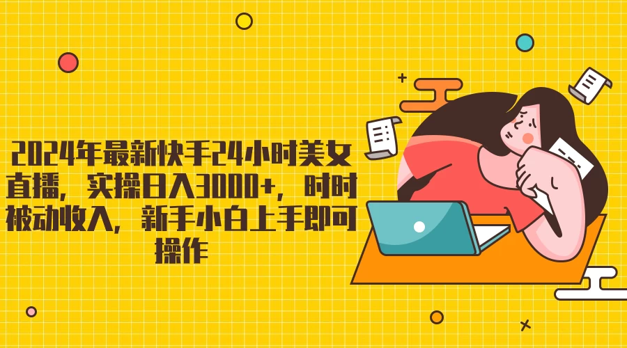 2024最新快手24小时美女直播，实操日入3000+，时时被动收入，新手小白上手即可操作宝哥轻创业_网络项目库_分享创业资讯_最新免费网络项目资源宝哥网创项目库