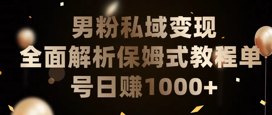 男粉私域变现全面解析，保姆式教程，单号日赚1000+宝哥轻创业_网络项目库_分享创业资讯_最新免费网络项目资源宝哥网创项目库