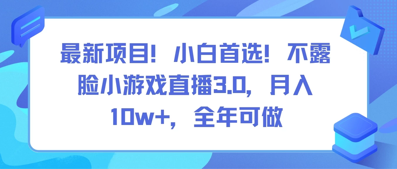 最新项目！小白首选！不露脸小游戏直播3.0，月入10w+，全年可做宝哥轻创业_网络项目库_分享创业资讯_最新免费网络项目资源宝哥网创项目库