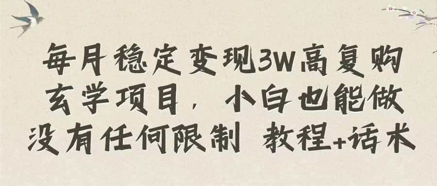 每月稳定变现3W高复购玄学项目，小白也能做没有任何限制 教程+话术宝哥轻创业_网络项目库_分享创业资讯_最新免费网络项目资源宝哥网创项目库