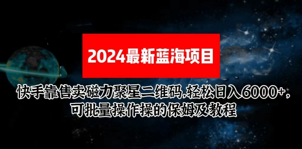 2024最新快手5.0靠售卖磁力聚星二维码，轻松日入6000+，可批量操作操的保姆级教程宝哥轻创业_网络项目库_分享创业资讯_最新免费网络项目资源宝哥网创项目库