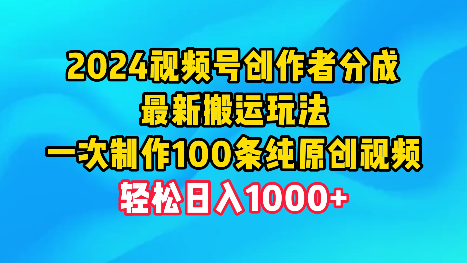 2024视频号创作者分成，最新搬运玩法，一次制作100条纯原创视频，轻松日入1000+宝哥轻创业_网络项目库_分享创业资讯_最新免费网络项目资源宝哥网创项目库