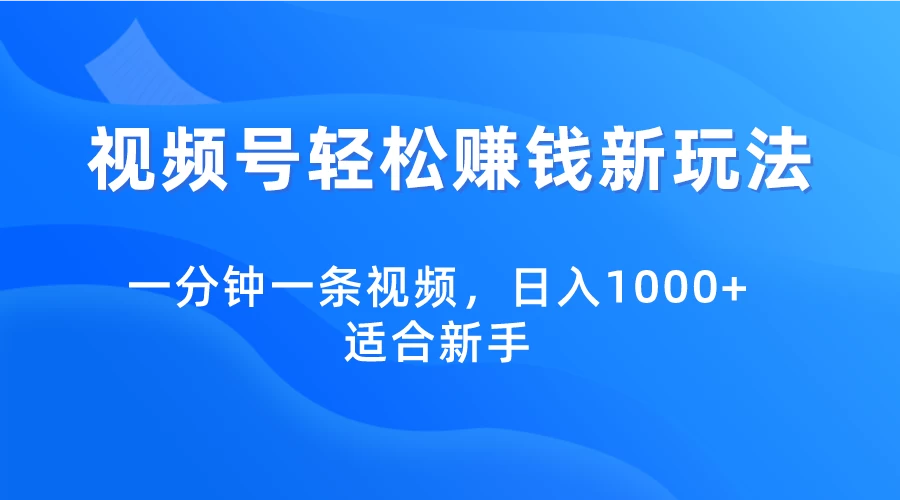 视频号轻松赚钱新玩法，一分钟一条视频，日入1000+，适合新手宝哥轻创业_网络项目库_分享创业资讯_最新免费网络项目资源宝哥网创项目库