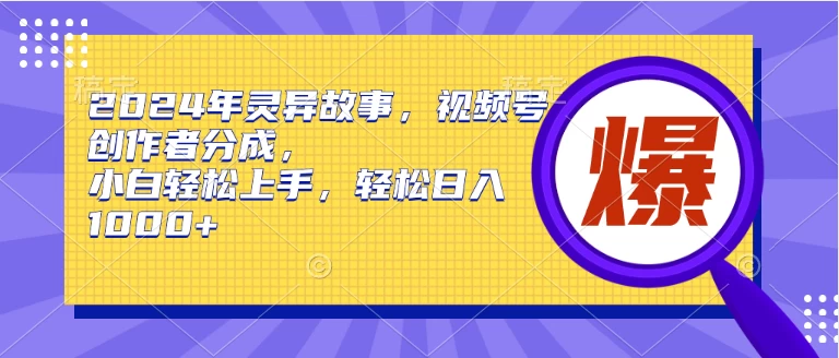 2024年灵异故事，视频号创作者分成，小白轻松上手，轻松日入1000+宝哥轻创业_网络项目库_分享创业资讯_最新免费网络项目资源宝哥网创项目库