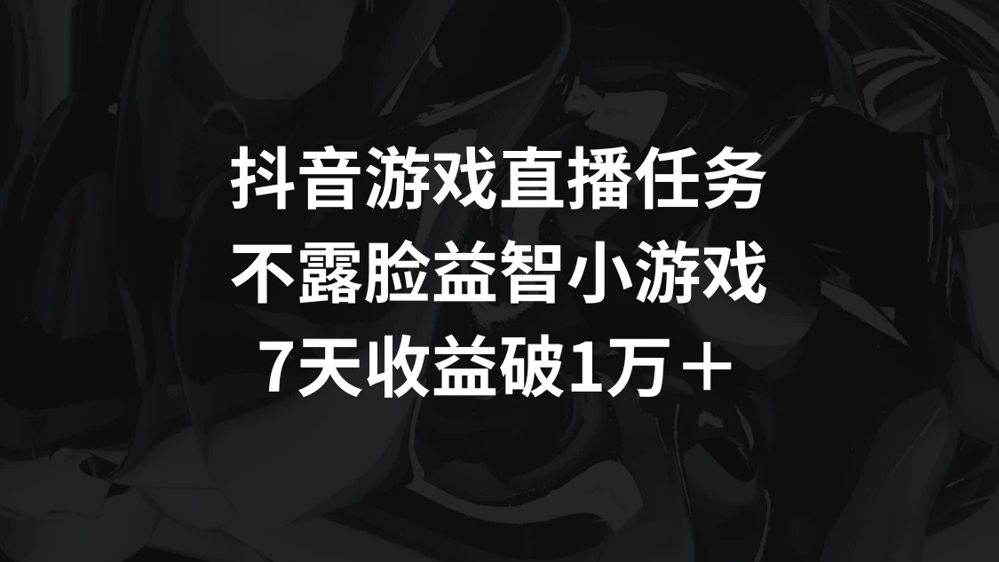 抖音游戏直播任务，不露脸益智小游戏，7天收益破万宝哥轻创业_网络项目库_分享创业资讯_最新免费网络项目资源宝哥网创项目库