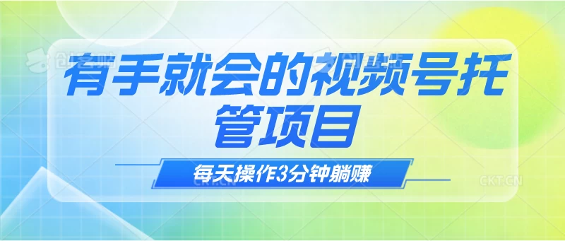 有手就会！视频号托管项目，每天操作只需3分钟，就可以躺赚宝哥轻创业_网络项目库_分享创业资讯_最新免费网络项目资源宝哥网创项目库