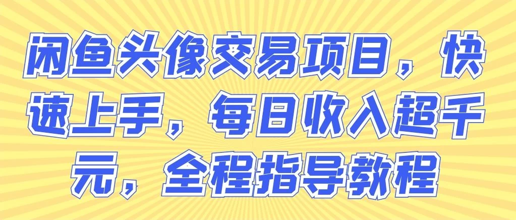 闲鱼头像交易项目，快速上手，每日收入超千元，全程指导教程宝哥轻创业_网络项目库_分享创业资讯_最新免费网络项目资源宝哥网创项目库