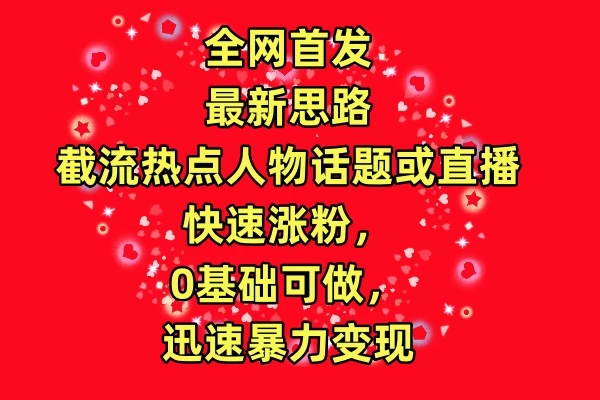 全网首发最新思路！截流热点人物话题或直播快速涨粉，0基础可做，迅速暴力变现宝哥轻创业_网络项目库_分享创业资讯_最新免费网络项目资源宝哥网创项目库