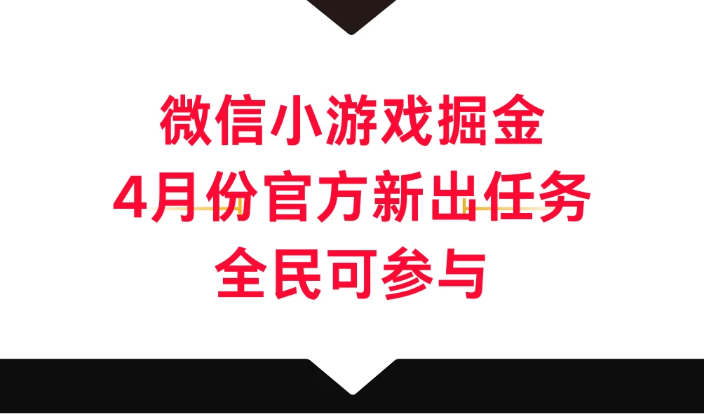 微信小游戏掘金，4月份官方新出任务，全民可参与宝哥轻创业_网络项目库_分享创业资讯_最新免费网络项目资源宝哥网创项目库