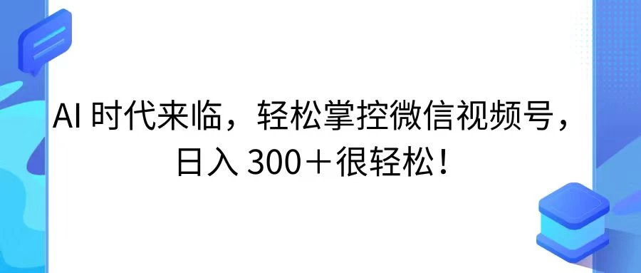 AI 时代来临，轻松掌控微信视频号，日入 300＋很轻松！宝哥轻创业_网络项目库_分享创业资讯_最新免费网络项目资源宝哥网创项目库