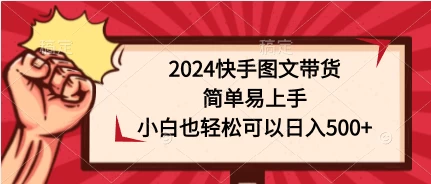 2024快手图文带货，简单易上手，小白也轻松可以日入500+宝哥轻创业_网络项目库_分享创业资讯_最新免费网络项目资源宝哥网创项目库