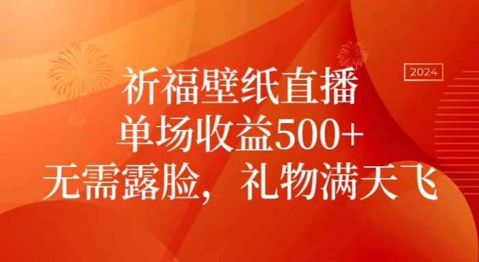 祈福壁纸直播，礼物满天飞，无需露脸，轻松月入过万！（附源文件素材）宝哥轻创业_网络项目库_分享创业资讯_最新免费网络项目资源宝哥网创项目库