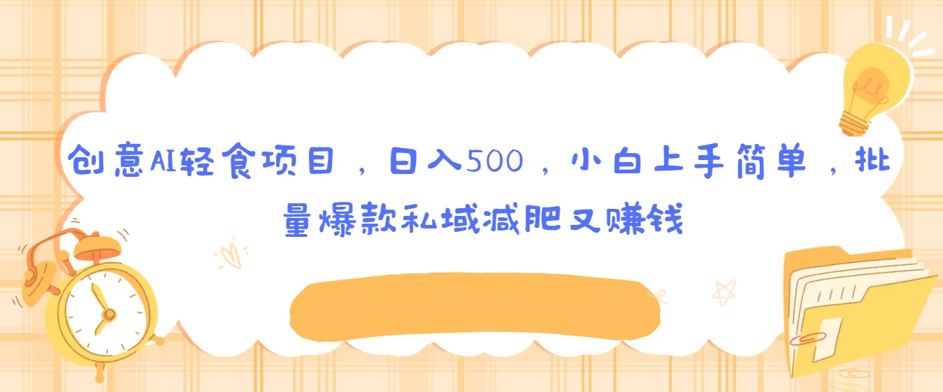 创意AI轻食项目，日入500，小白上手简单，批量爆款私域减肥又赚钱宝哥轻创业_网络项目库_分享创业资讯_最新免费网络项目资源宝哥网创项目库