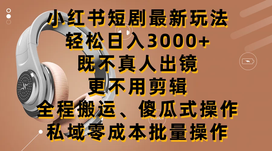 小红书短剧最新玩法，轻松日入3000+，既不真人出镜，更不用剪辑，全程搬运，傻瓜式操作，私域零成本批量操作宝哥轻创业_网络项目库_分享创业资讯_最新免费网络项目资源宝哥网创项目库