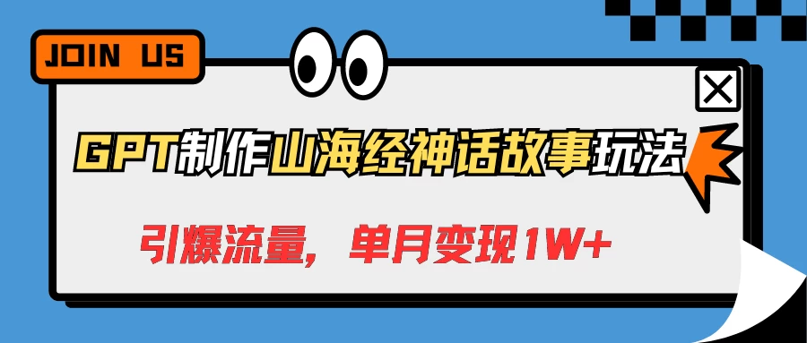 GPT制作山海经神话故事玩法，引爆流量，单月变现1W+宝哥轻创业_网络项目库_分享创业资讯_最新免费网络项目资源宝哥网创项目库