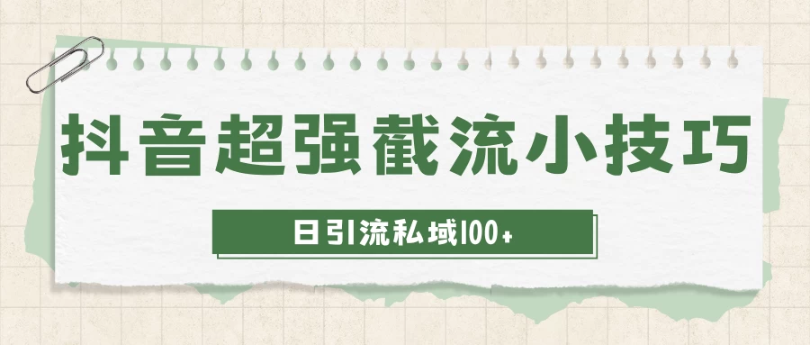 抖音快速截流获取别人的爆款流量，一招教你搞定日引流私域100+宝哥轻创业_网络项目库_分享创业资讯_最新免费网络项目资源宝哥网创项目库