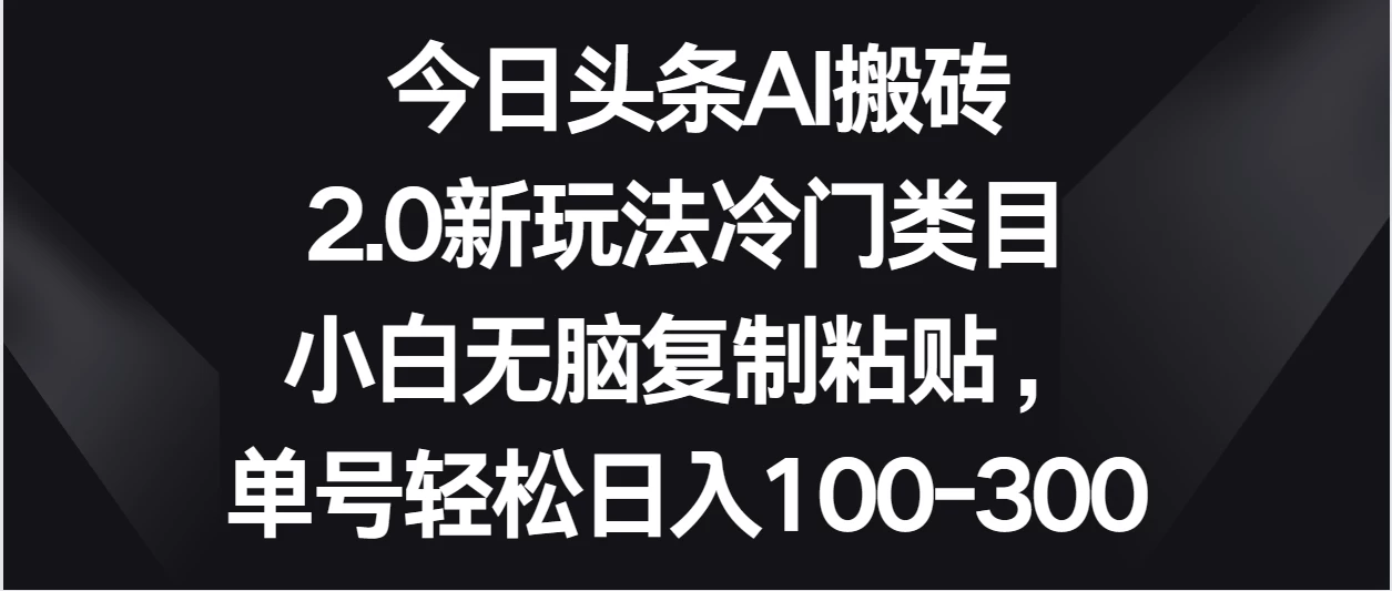 今日头条AI搬砖新玩法，冷门类目小白无脑复制粘贴，单号轻松日入100-300宝哥轻创业_网络项目库_分享创业资讯_最新免费网络项目资源宝哥网创项目库