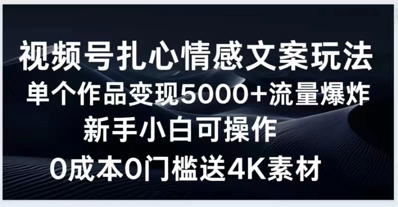 视频号扎心情感文案玩法，单个作品变现5000+，流量爆炸，两分钟一条作品，新手小白可操作，0成本0门褴送4K素材送工具宝哥轻创业_网络项目库_分享创业资讯_最新免费网络项目资源宝哥网创项目库