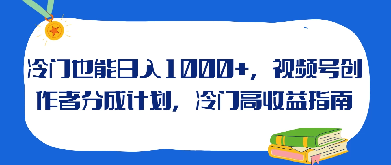 冷门也能日入1000+，视频号创作者分成计划，冷门高收益指南宝哥轻创业_网络项目库_分享创业资讯_最新免费网络项目资源宝哥网创项目库