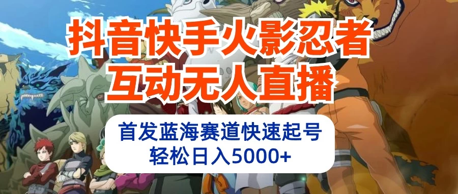 抖音快手火影忍者互动无人直播，首发蓝海赛道快速起号，轻松日入5000+宝哥轻创业_网络项目库_分享创业资讯_最新免费网络项目资源宝哥网创项目库