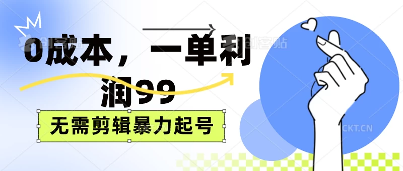 0成本，一单利润99元，无需剪辑暴力起号宝哥轻创业_网络项目库_分享创业资讯_最新免费网络项目资源宝哥网创项目库