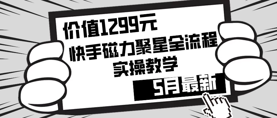 价值1299的快手磁力聚星5月最新全流程实操教学宝哥轻创业_网络项目库_分享创业资讯_最新免费网络项目资源宝哥网创项目库