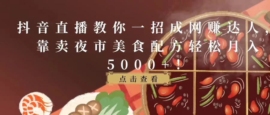 抖音直播教你一招成网赚达人，靠卖夜市美食配方轻松月入5000+！宝哥轻创业_网络项目库_分享创业资讯_最新免费网络项目资源宝哥网创项目库