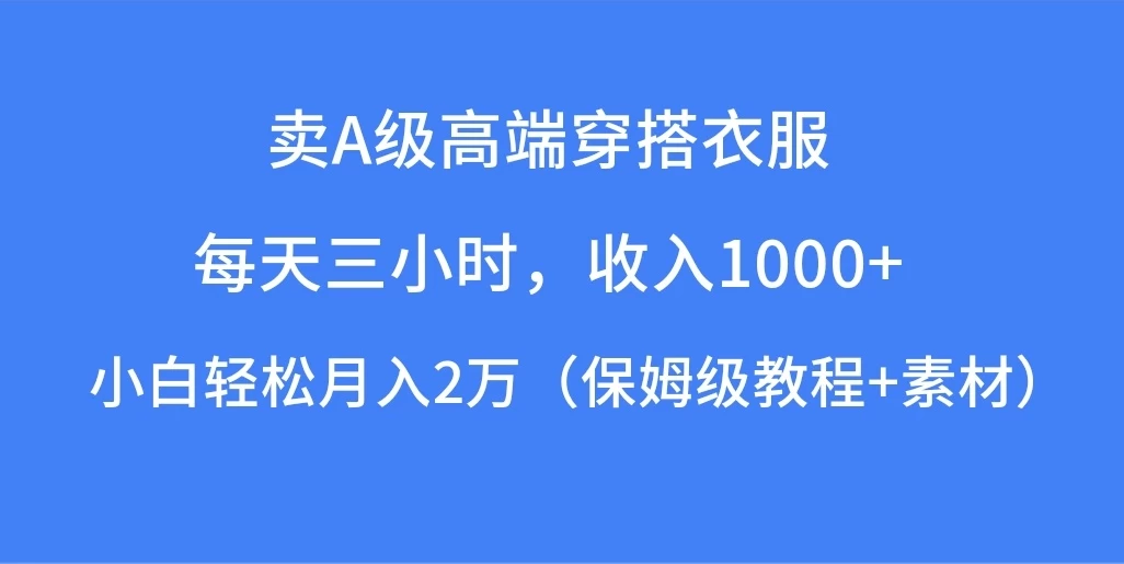 每天三小时，收入1000+，卖A级高端穿搭衣服，小白轻松月入2万，（保姆级教程+素材）宝哥轻创业_网络项目库_分享创业资讯_最新免费网络项目资源宝哥网创项目库