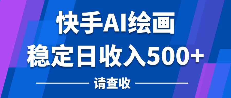 快手AI绘画项目，稳定日收入500+，保姆级教学宝哥轻创业_网络项目库_分享创业资讯_最新免费网络项目资源宝哥网创项目库