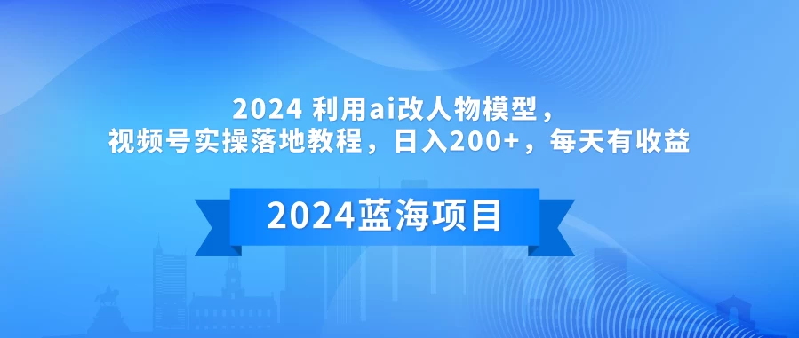 2024 利用AI改人物模型，视频号实操落地教程，日入200+，每天有收益宝哥轻创业_网络项目库_分享创业资讯_最新免费网络项目资源宝哥网创项目库