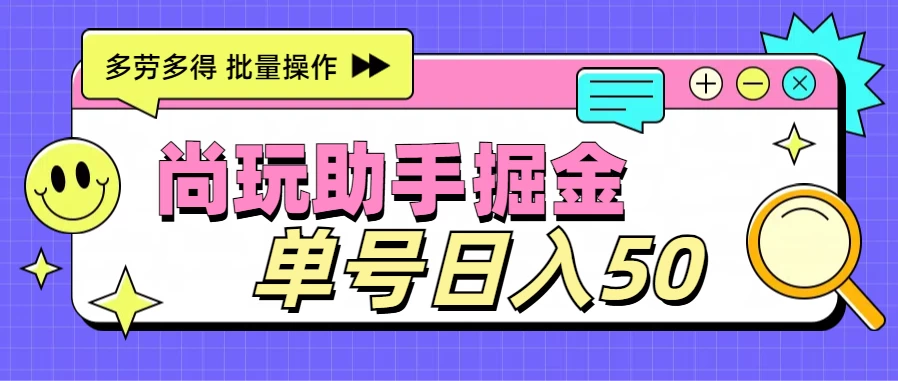 尚玩助手广告掘金项目，单人单号日入50+，批量收入翻倍宝哥轻创业_网络项目库_分享创业资讯_最新免费网络项目资源宝哥网创项目库