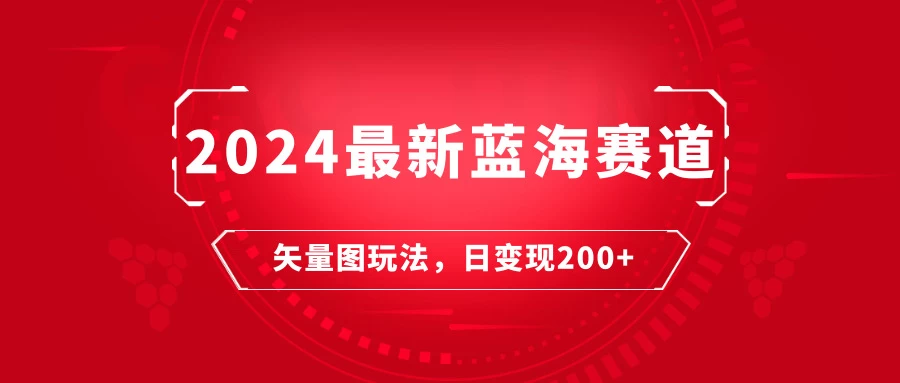 2024年最新蓝海赛道：矢量图快速起号玩法，每天一小时，日变现200+宝哥轻创业_网络项目库_分享创业资讯_最新免费网络项目资源宝哥网创项目库