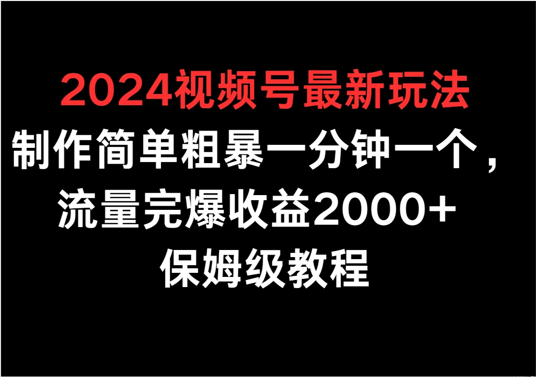 2024视频号最新玩法，制作简单粗暴一分钟一个，流量完爆收益2000+ 保姆级教程宝哥轻创业_网络项目库_分享创业资讯_最新免费网络项目资源宝哥网创项目库