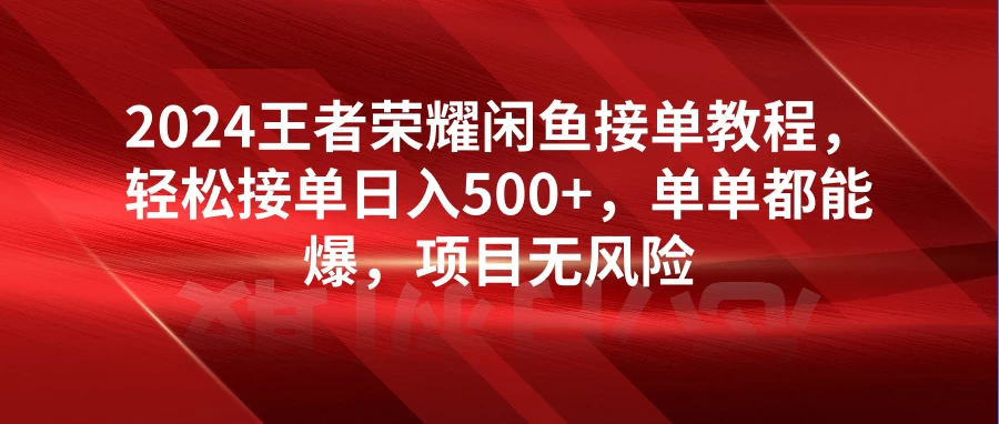 2024王者荣耀闲鱼接单教程，轻松接单日入500+，单单都能爆，项目无风险宝哥轻创业_网络项目库_分享创业资讯_最新免费网络项目资源宝哥网创项目库