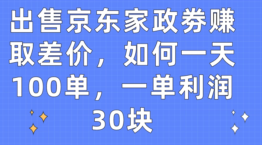 出售京东家政劵赚取差价，如何一天100单，一单利润30块宝哥轻创业_网络项目库_分享创业资讯_最新免费网络项目资源宝哥网创项目库