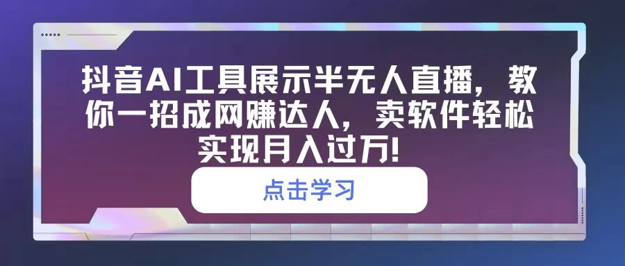 抖音AI工具展示半无人直播，教你一招成网赚达人，卖软件轻松实现月入过万！宝哥轻创业_网络项目库_分享创业资讯_最新免费网络项目资源宝哥网创项目库