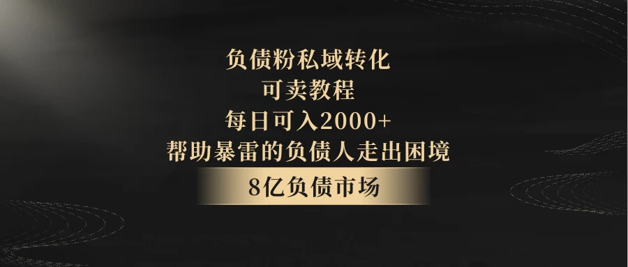 8亿负债市场，负债粉私域转化，可卖教程，每日可入2000+，无需经验（包含资料）宝哥轻创业_网络项目库_分享创业资讯_最新免费网络项目资源宝哥网创项目库